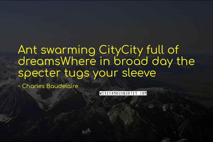 Charles Baudelaire Quotes: Ant swarming CityCity full of dreamsWhere in broad day the specter tugs your sleeve