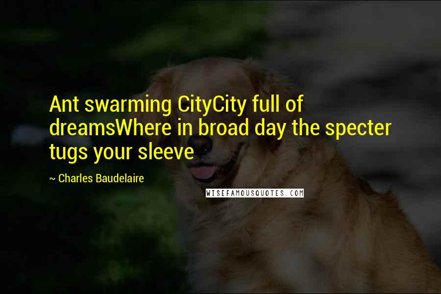 Charles Baudelaire Quotes: Ant swarming CityCity full of dreamsWhere in broad day the specter tugs your sleeve