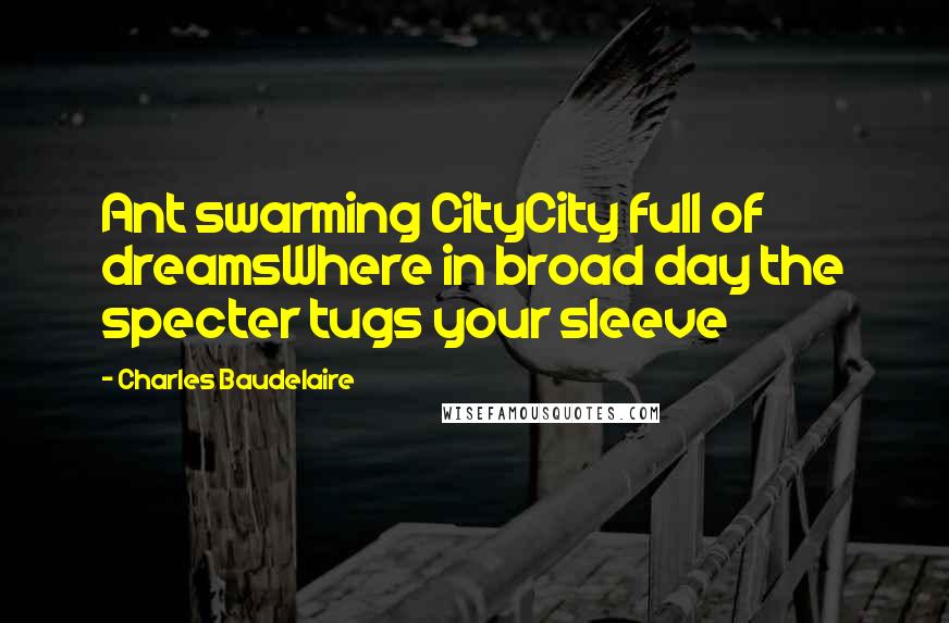 Charles Baudelaire Quotes: Ant swarming CityCity full of dreamsWhere in broad day the specter tugs your sleeve