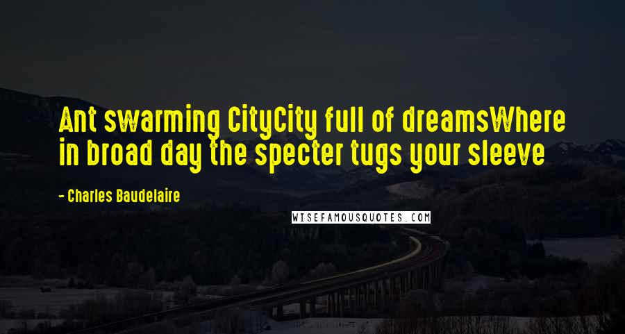 Charles Baudelaire Quotes: Ant swarming CityCity full of dreamsWhere in broad day the specter tugs your sleeve