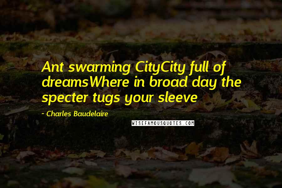 Charles Baudelaire Quotes: Ant swarming CityCity full of dreamsWhere in broad day the specter tugs your sleeve