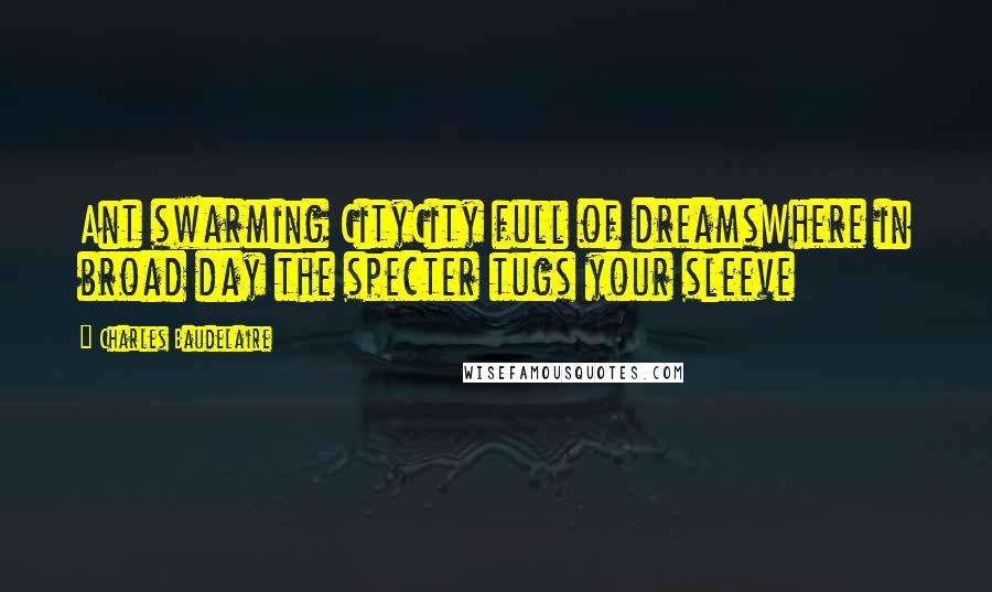 Charles Baudelaire Quotes: Ant swarming CityCity full of dreamsWhere in broad day the specter tugs your sleeve