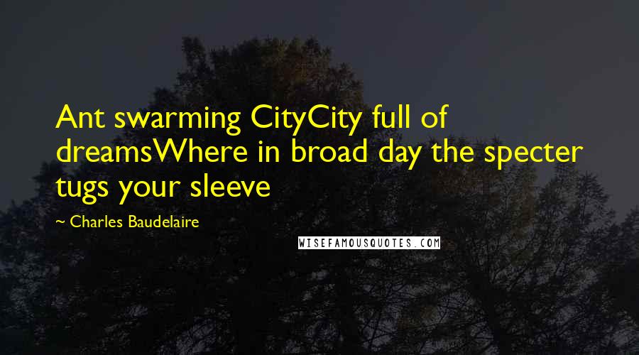 Charles Baudelaire Quotes: Ant swarming CityCity full of dreamsWhere in broad day the specter tugs your sleeve