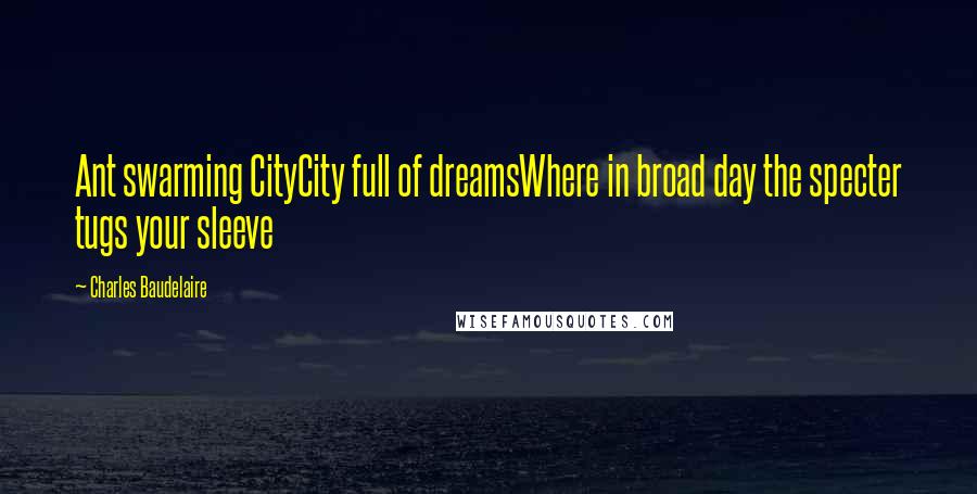 Charles Baudelaire Quotes: Ant swarming CityCity full of dreamsWhere in broad day the specter tugs your sleeve