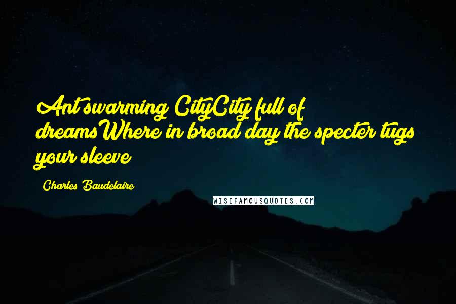 Charles Baudelaire Quotes: Ant swarming CityCity full of dreamsWhere in broad day the specter tugs your sleeve