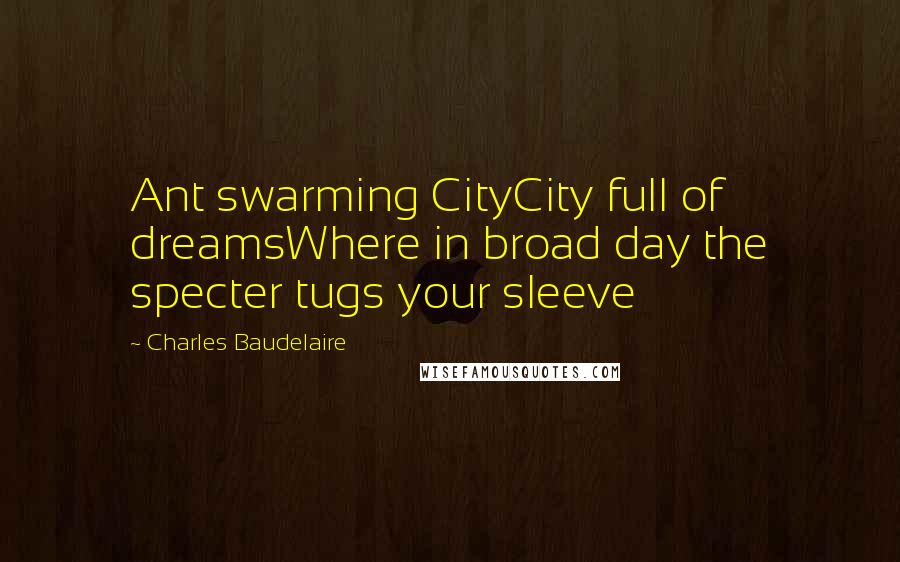 Charles Baudelaire Quotes: Ant swarming CityCity full of dreamsWhere in broad day the specter tugs your sleeve