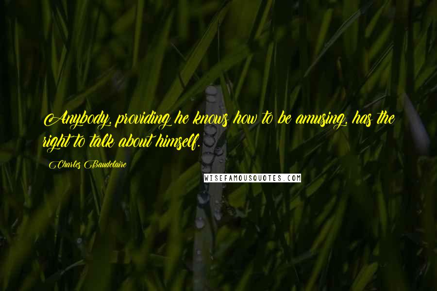 Charles Baudelaire Quotes: Anybody, providing he knows how to be amusing, has the right to talk about himself.