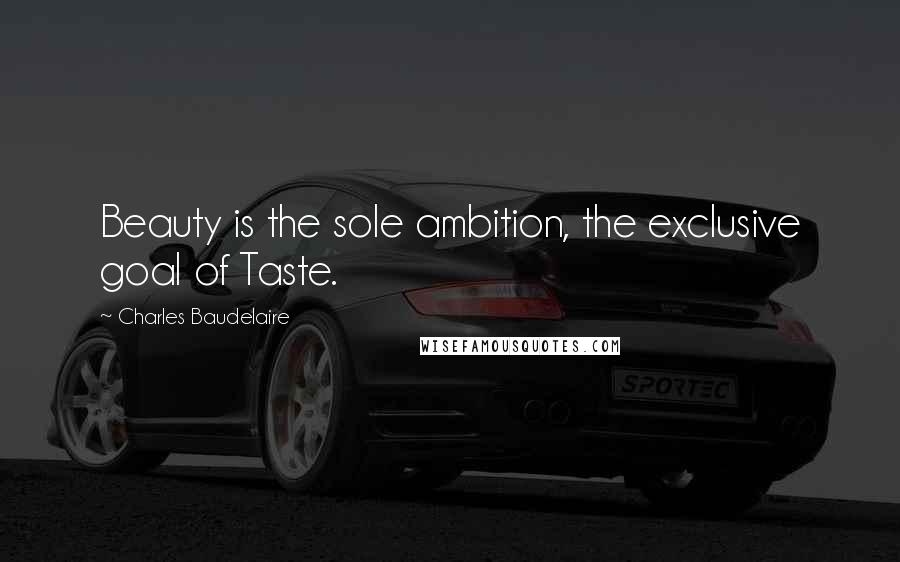 Charles Baudelaire Quotes: Beauty is the sole ambition, the exclusive goal of Taste.