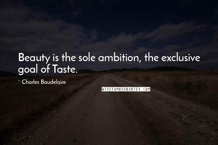 Charles Baudelaire Quotes: Beauty is the sole ambition, the exclusive goal of Taste.