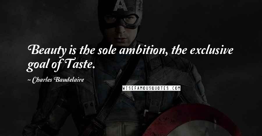 Charles Baudelaire Quotes: Beauty is the sole ambition, the exclusive goal of Taste.