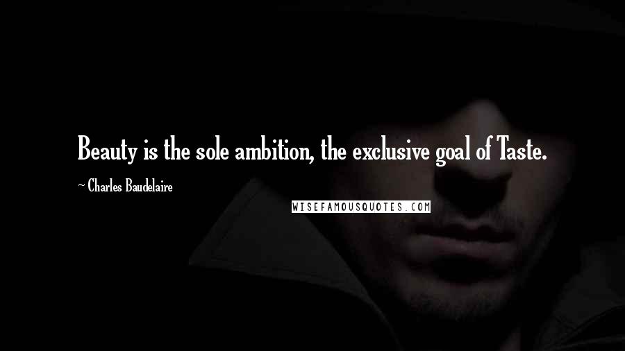 Charles Baudelaire Quotes: Beauty is the sole ambition, the exclusive goal of Taste.