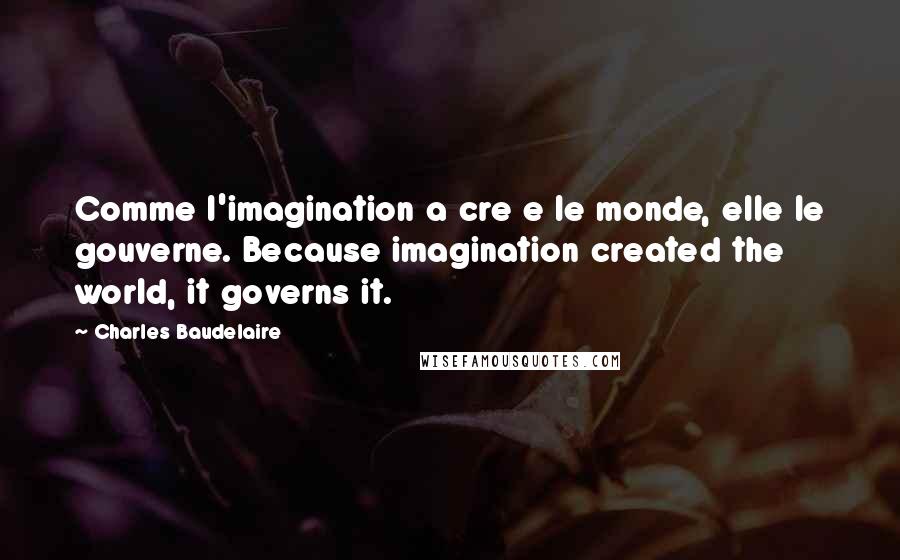 Charles Baudelaire Quotes: Comme l'imagination a cre e le monde, elle le gouverne. Because imagination created the world, it governs it.