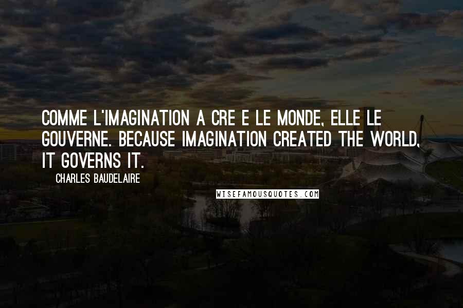 Charles Baudelaire Quotes: Comme l'imagination a cre e le monde, elle le gouverne. Because imagination created the world, it governs it.