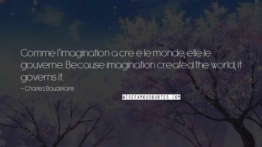 Charles Baudelaire Quotes: Comme l'imagination a cre e le monde, elle le gouverne. Because imagination created the world, it governs it.