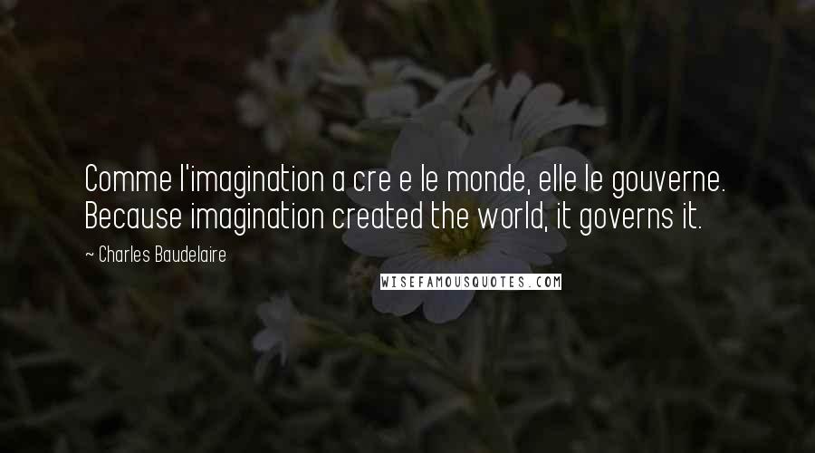 Charles Baudelaire Quotes: Comme l'imagination a cre e le monde, elle le gouverne. Because imagination created the world, it governs it.