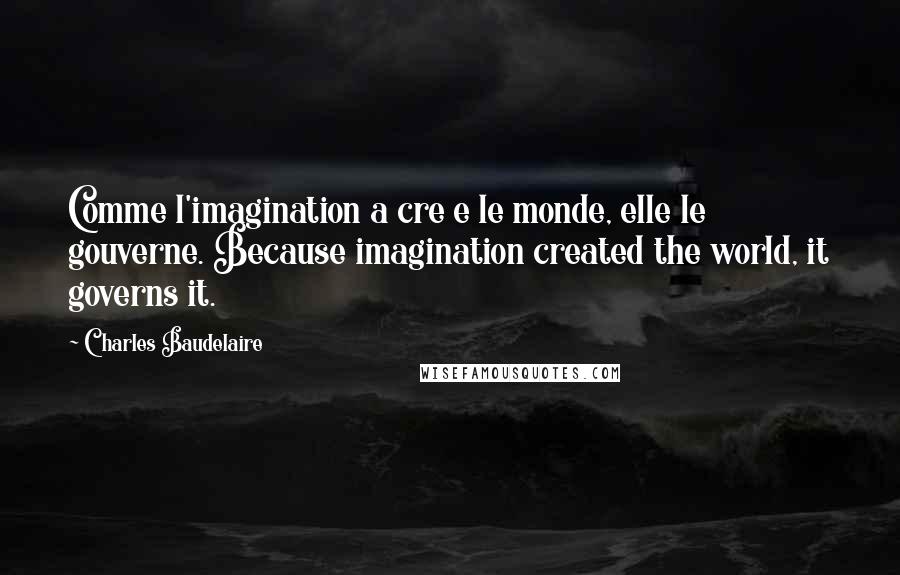 Charles Baudelaire Quotes: Comme l'imagination a cre e le monde, elle le gouverne. Because imagination created the world, it governs it.