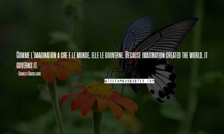 Charles Baudelaire Quotes: Comme l'imagination a cre e le monde, elle le gouverne. Because imagination created the world, it governs it.