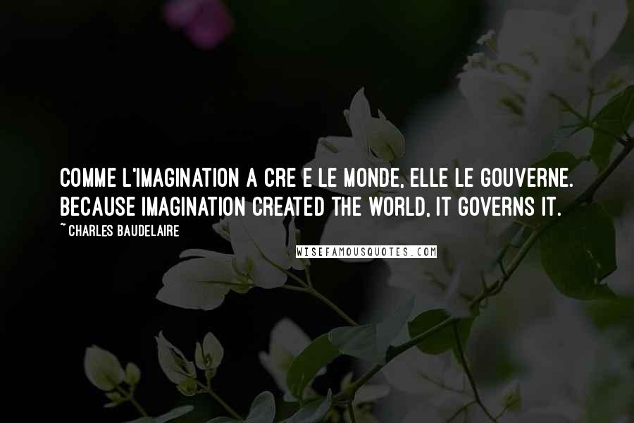 Charles Baudelaire Quotes: Comme l'imagination a cre e le monde, elle le gouverne. Because imagination created the world, it governs it.