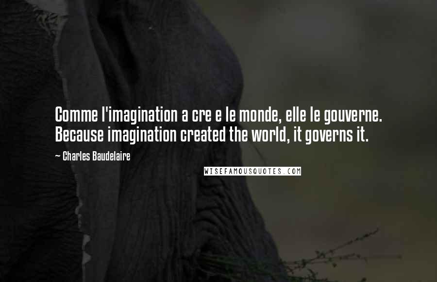 Charles Baudelaire Quotes: Comme l'imagination a cre e le monde, elle le gouverne. Because imagination created the world, it governs it.