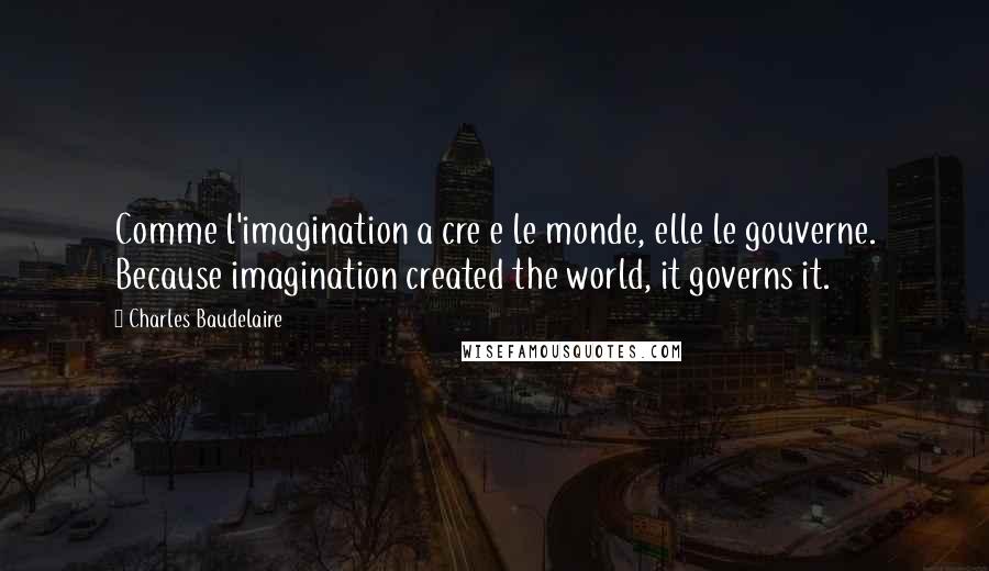 Charles Baudelaire Quotes: Comme l'imagination a cre e le monde, elle le gouverne. Because imagination created the world, it governs it.