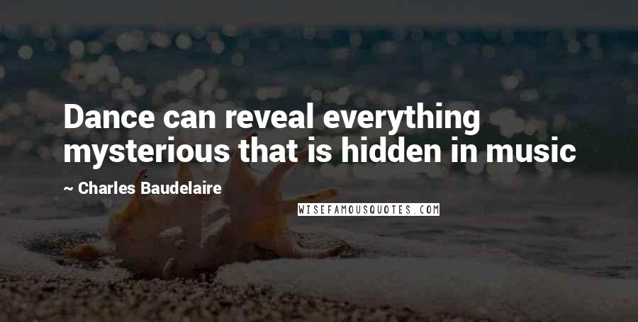 Charles Baudelaire Quotes: Dance can reveal everything mysterious that is hidden in music