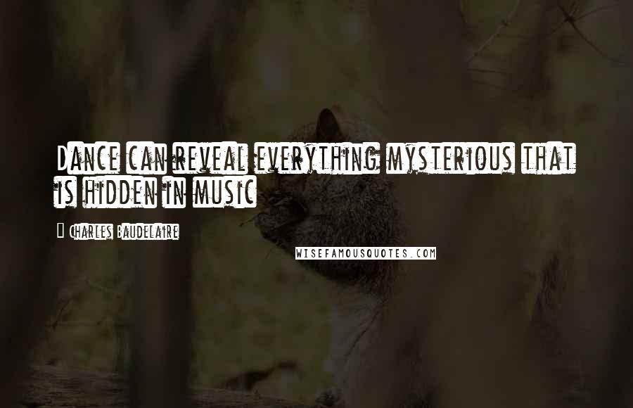 Charles Baudelaire Quotes: Dance can reveal everything mysterious that is hidden in music