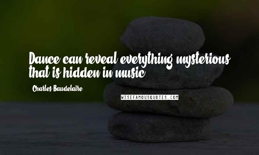 Charles Baudelaire Quotes: Dance can reveal everything mysterious that is hidden in music