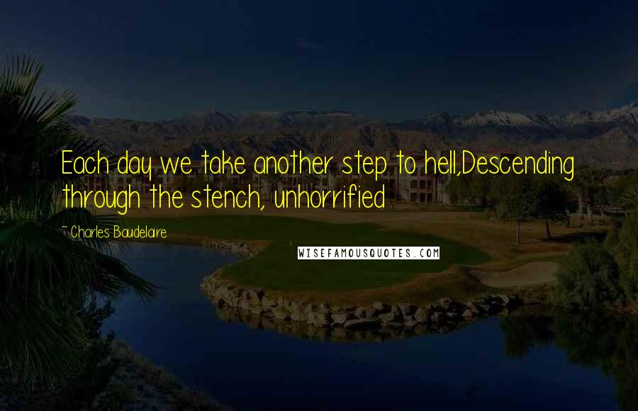 Charles Baudelaire Quotes: Each day we take another step to hell,Descending through the stench, unhorrified