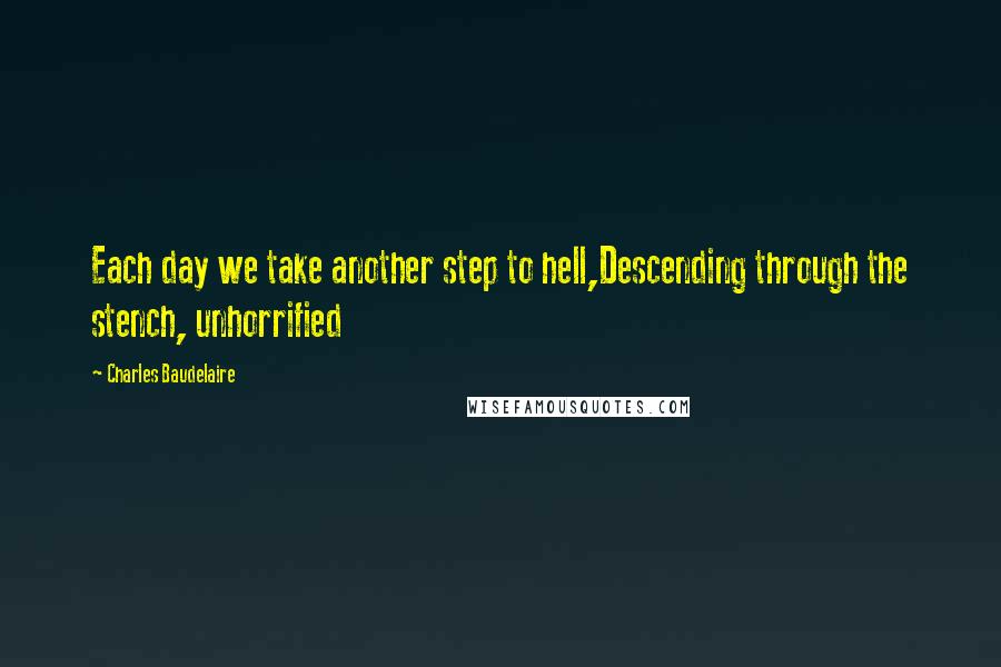 Charles Baudelaire Quotes: Each day we take another step to hell,Descending through the stench, unhorrified