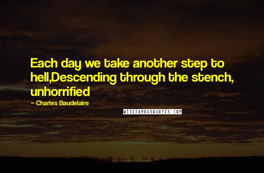 Charles Baudelaire Quotes: Each day we take another step to hell,Descending through the stench, unhorrified