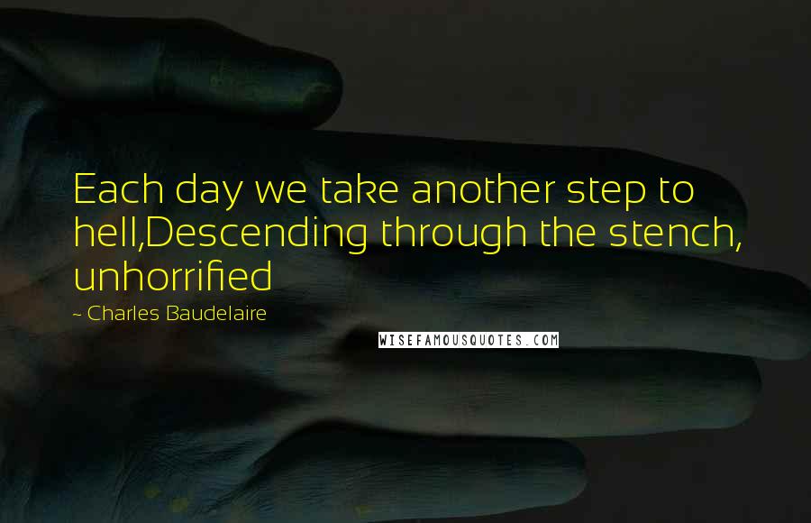 Charles Baudelaire Quotes: Each day we take another step to hell,Descending through the stench, unhorrified