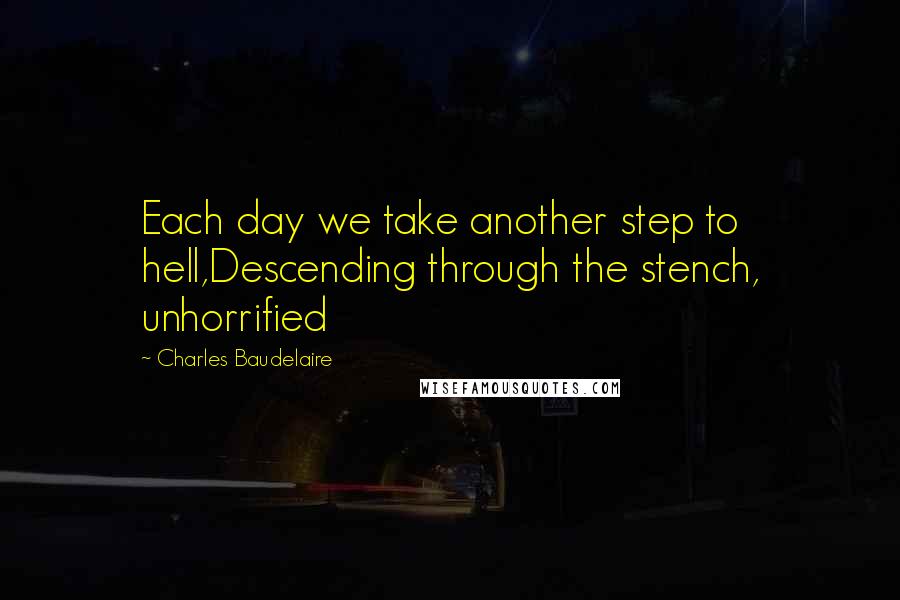 Charles Baudelaire Quotes: Each day we take another step to hell,Descending through the stench, unhorrified