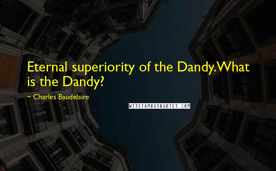 Charles Baudelaire Quotes: Eternal superiority of the Dandy.What is the Dandy?