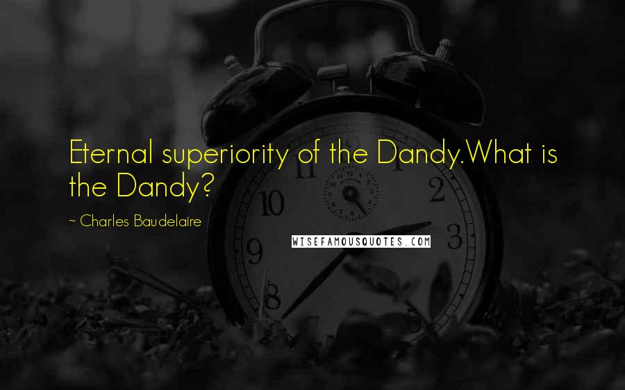 Charles Baudelaire Quotes: Eternal superiority of the Dandy.What is the Dandy?
