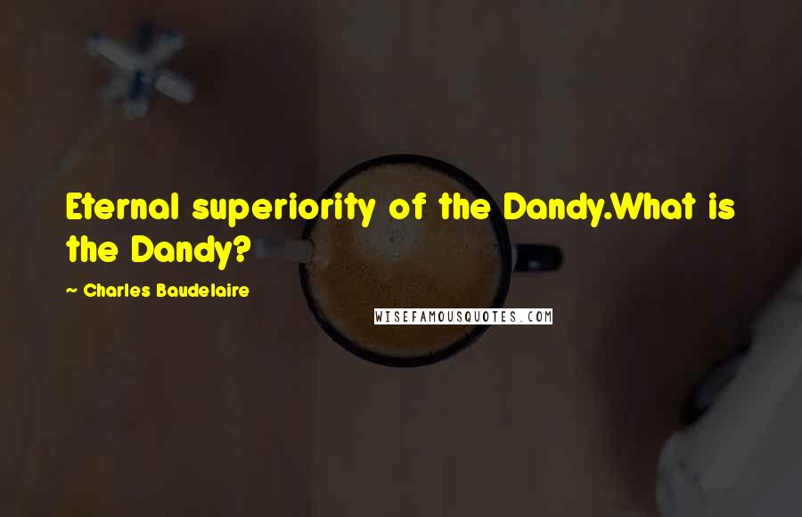 Charles Baudelaire Quotes: Eternal superiority of the Dandy.What is the Dandy?