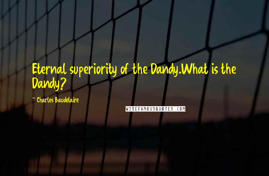 Charles Baudelaire Quotes: Eternal superiority of the Dandy.What is the Dandy?