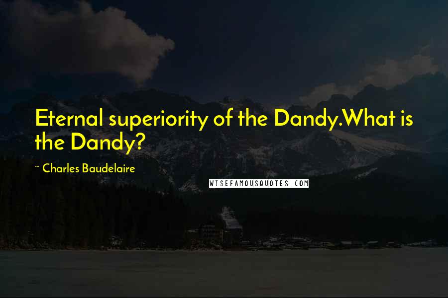 Charles Baudelaire Quotes: Eternal superiority of the Dandy.What is the Dandy?
