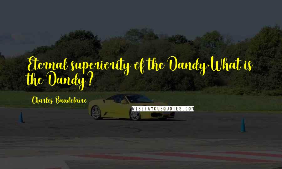 Charles Baudelaire Quotes: Eternal superiority of the Dandy.What is the Dandy?