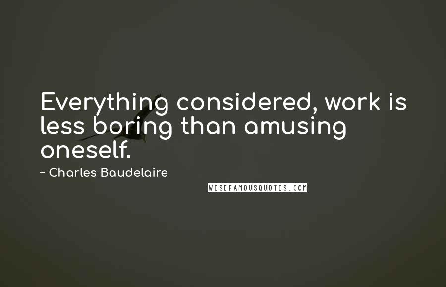 Charles Baudelaire Quotes: Everything considered, work is less boring than amusing oneself.