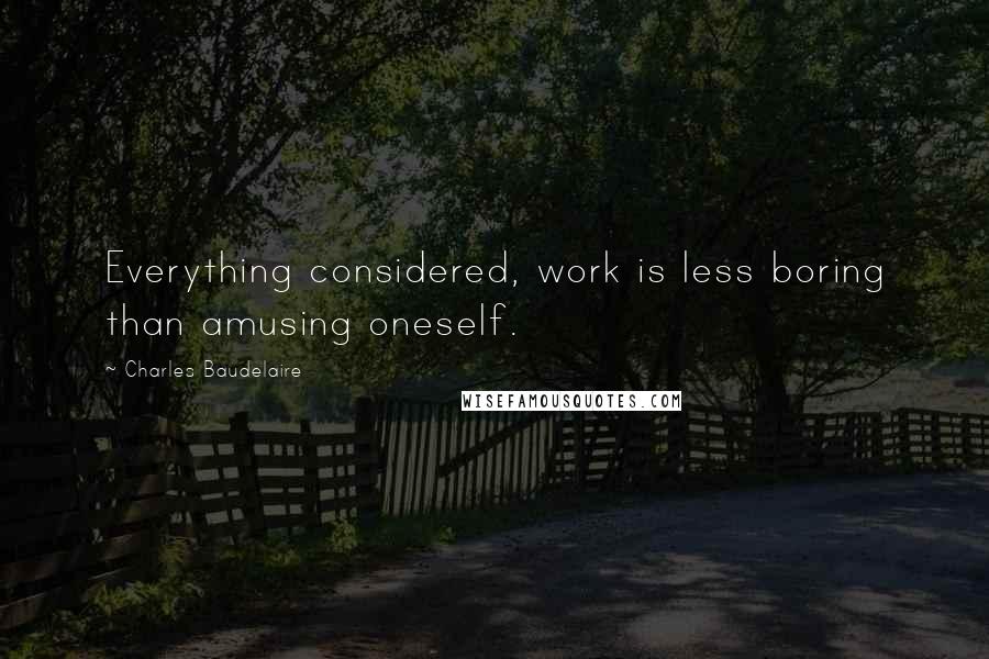 Charles Baudelaire Quotes: Everything considered, work is less boring than amusing oneself.