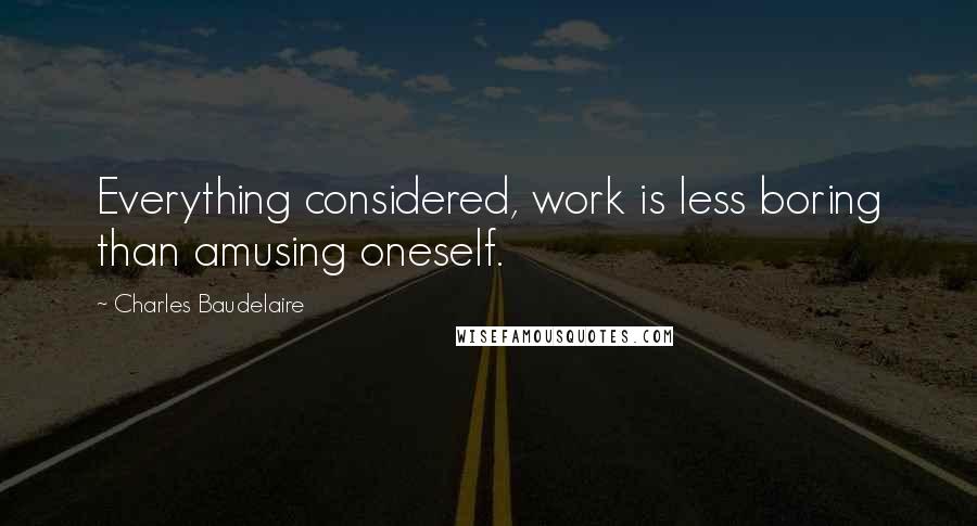Charles Baudelaire Quotes: Everything considered, work is less boring than amusing oneself.