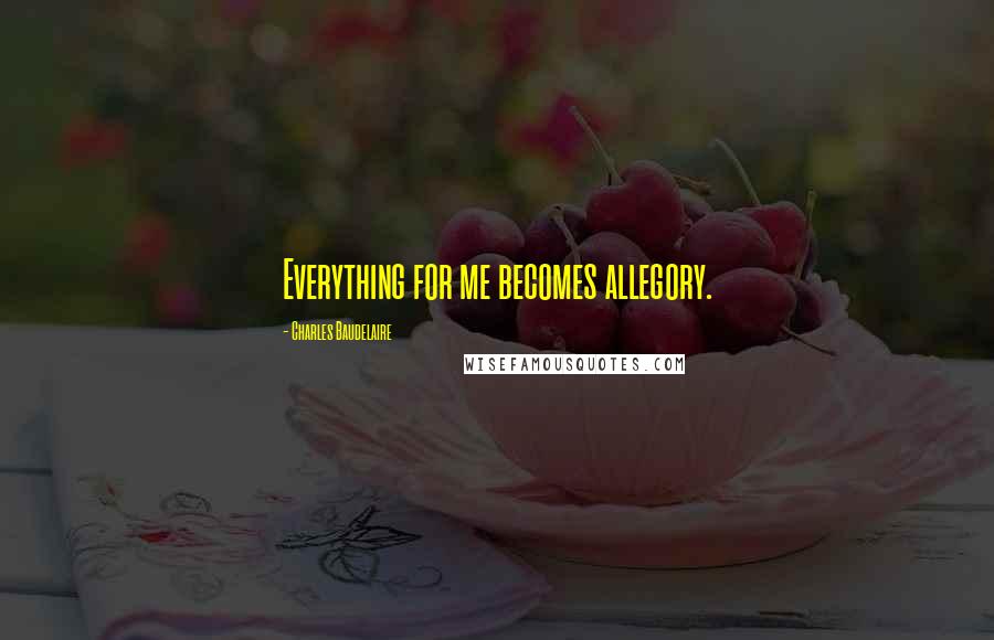 Charles Baudelaire Quotes: Everything for me becomes allegory.