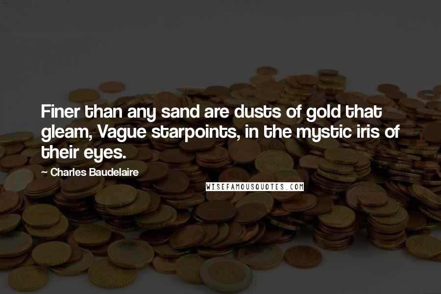 Charles Baudelaire Quotes: Finer than any sand are dusts of gold that gleam, Vague starpoints, in the mystic iris of their eyes.