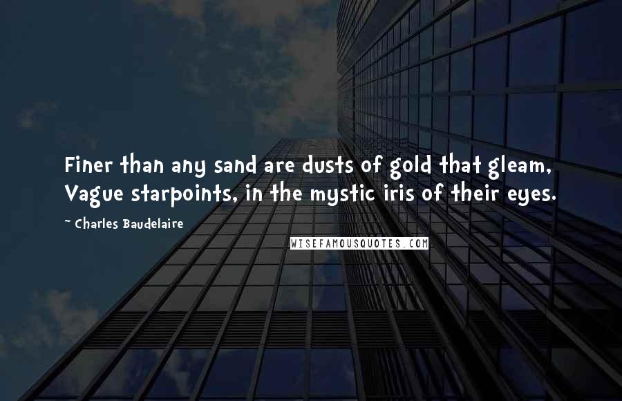 Charles Baudelaire Quotes: Finer than any sand are dusts of gold that gleam, Vague starpoints, in the mystic iris of their eyes.