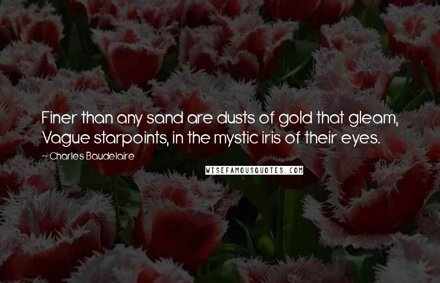 Charles Baudelaire Quotes: Finer than any sand are dusts of gold that gleam, Vague starpoints, in the mystic iris of their eyes.