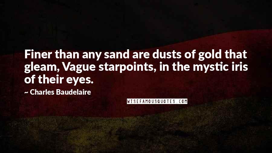 Charles Baudelaire Quotes: Finer than any sand are dusts of gold that gleam, Vague starpoints, in the mystic iris of their eyes.