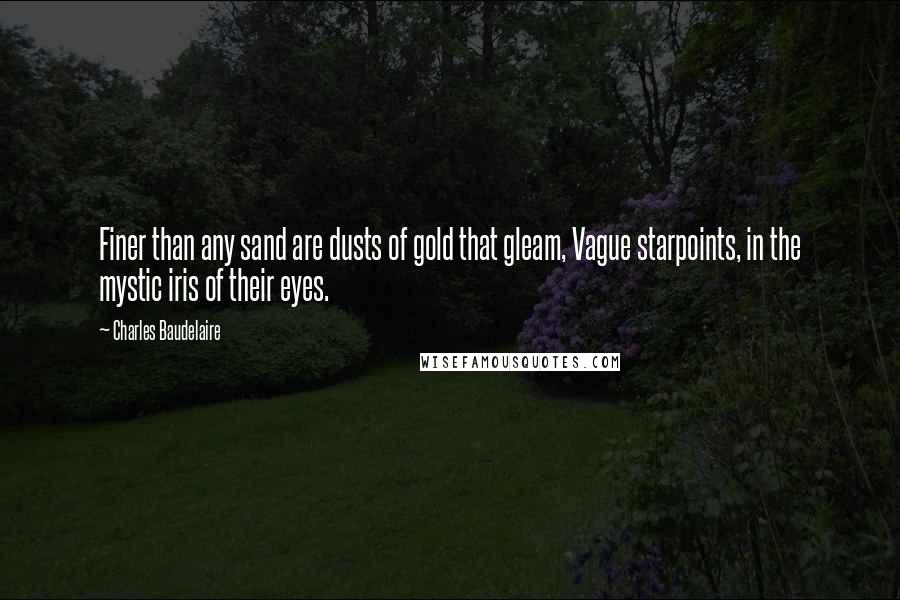 Charles Baudelaire Quotes: Finer than any sand are dusts of gold that gleam, Vague starpoints, in the mystic iris of their eyes.