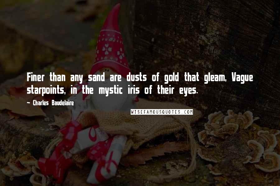 Charles Baudelaire Quotes: Finer than any sand are dusts of gold that gleam, Vague starpoints, in the mystic iris of their eyes.