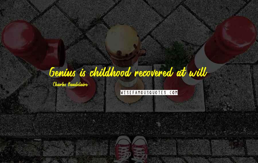 Charles Baudelaire Quotes: Genius is childhood recovered at will.