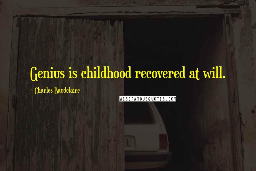 Charles Baudelaire Quotes: Genius is childhood recovered at will.